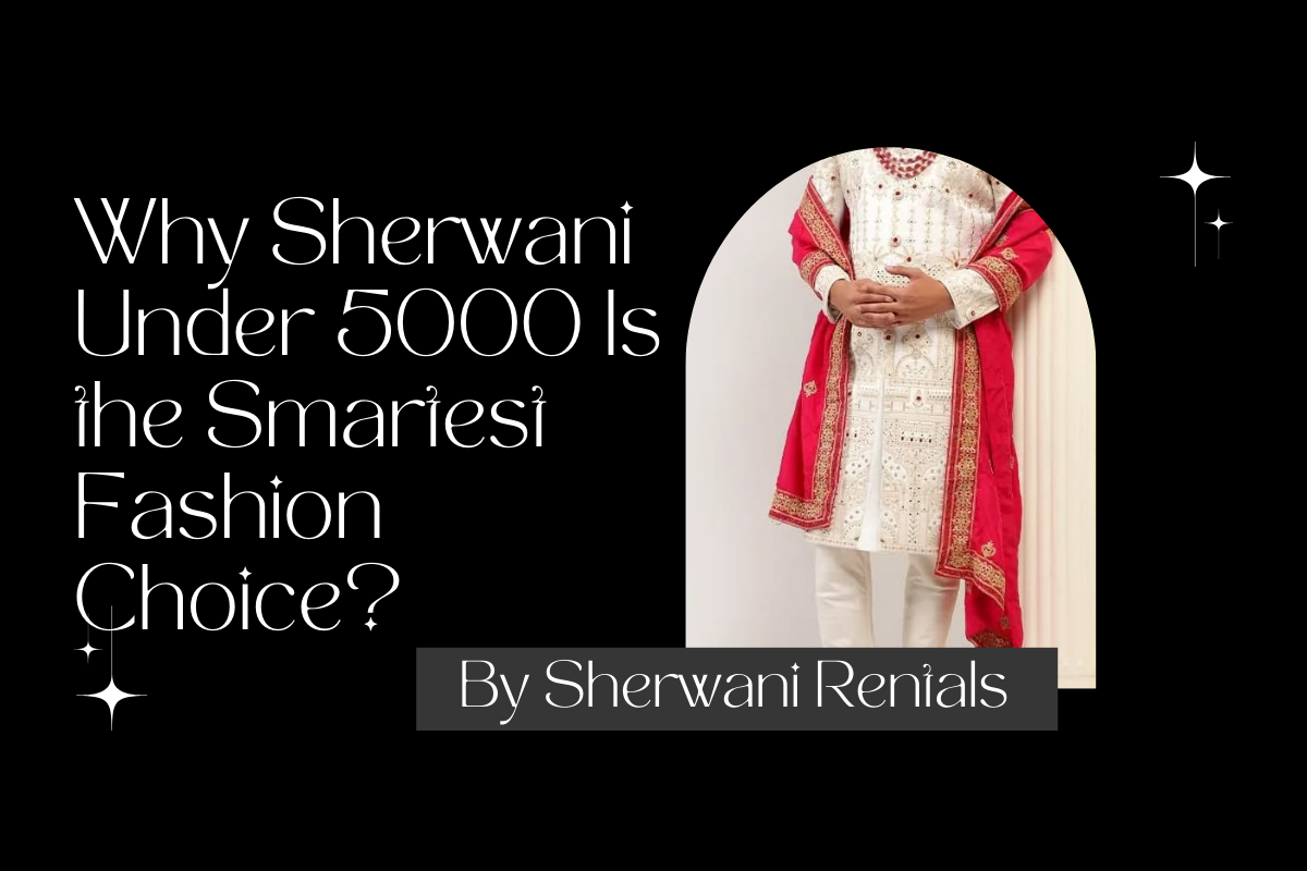 Why Sherwani Under 5000 Is the Smartest Fashion Choice?