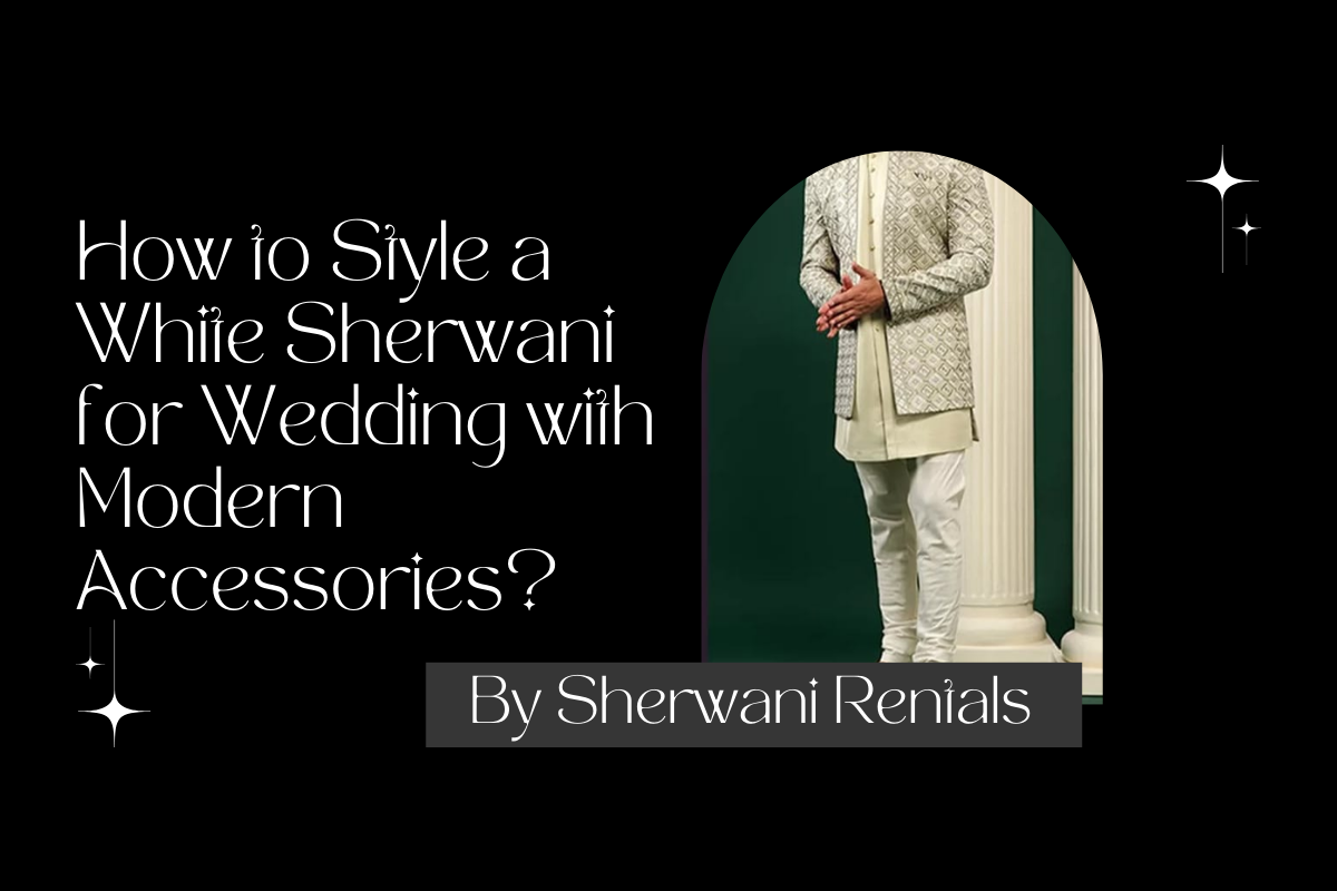 How to Style a White Sherwani for Wedding with Modern Accessories?